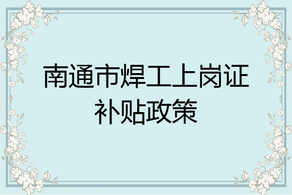 南通市焊工上岗证补贴政策
