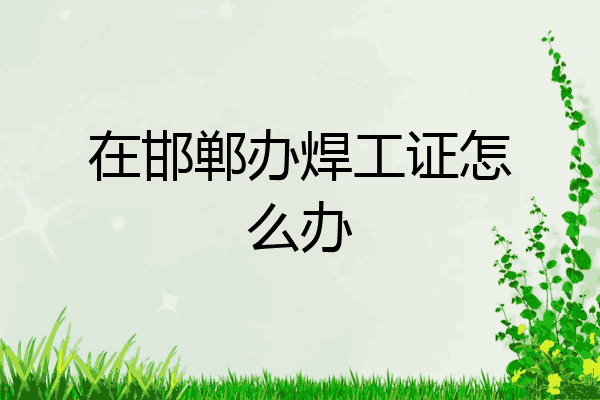 在邯郸办焊工证怎么办