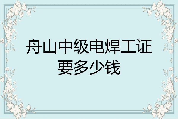 舟山中级电焊工证要多少钱