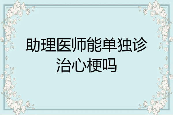 助理医师能单独诊治心梗吗