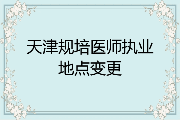 天津规培医师执业地点变更