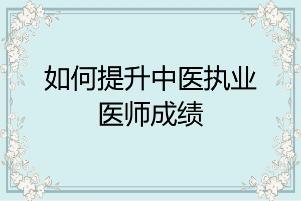 如何提升中医执业医师成绩