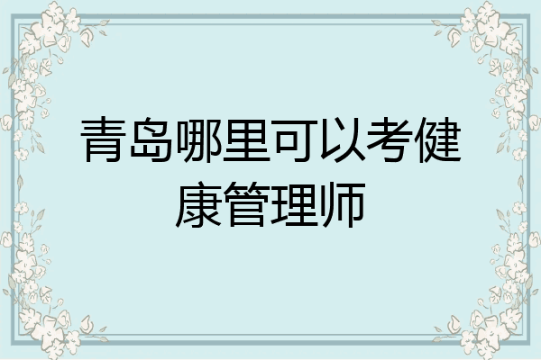 青岛哪里可以考健康管理师