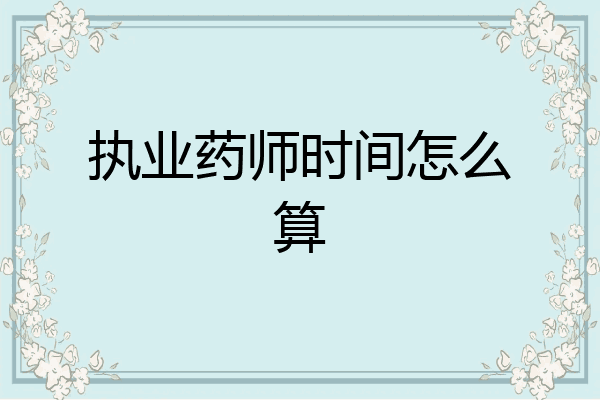 执业药师时间怎么算