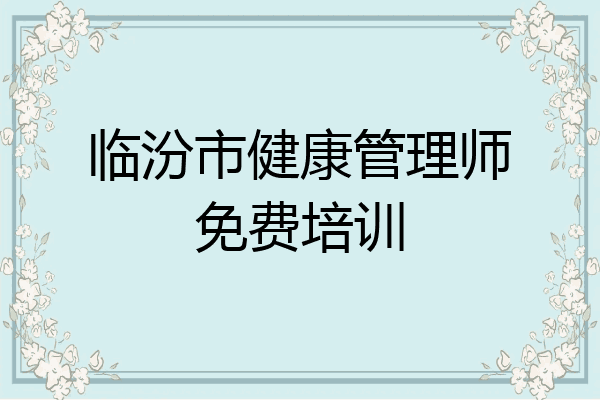 临汾市健康管理师免费培训
