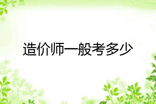 造价师一般考多少
