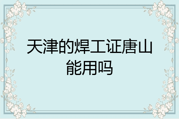 天津的焊工证唐山能用吗