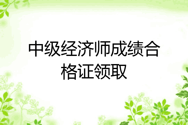 中级经济师成绩合格证领取