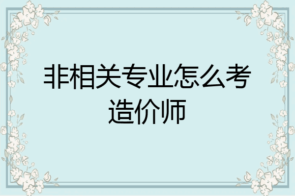 非相关专业怎么考造价师