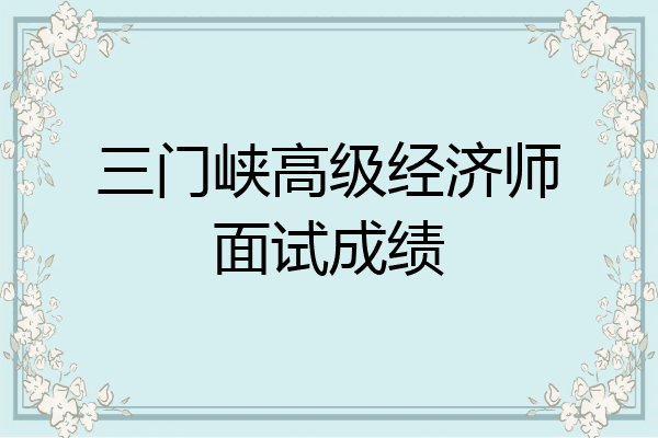 三门峡高级经济师面试成绩