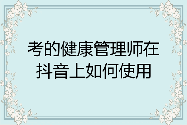 考的健康管理师在抖音上如何使用