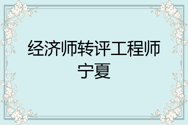 经济师转评工程师宁夏