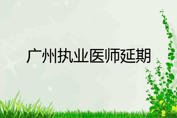 广州执业医师延期
