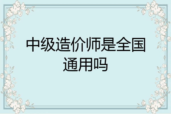 中级造价师是全国通用吗