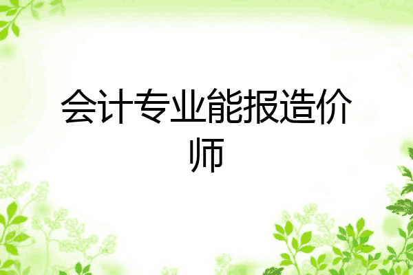 会计专业能报造价师