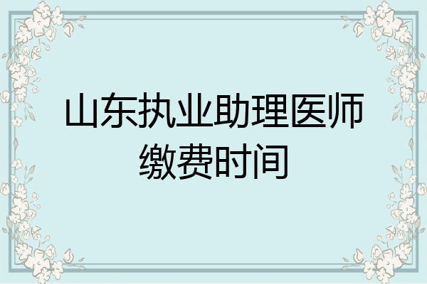 山东执业助理医师缴费时间