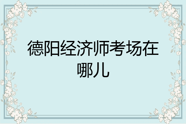 德阳经济师考场在哪儿