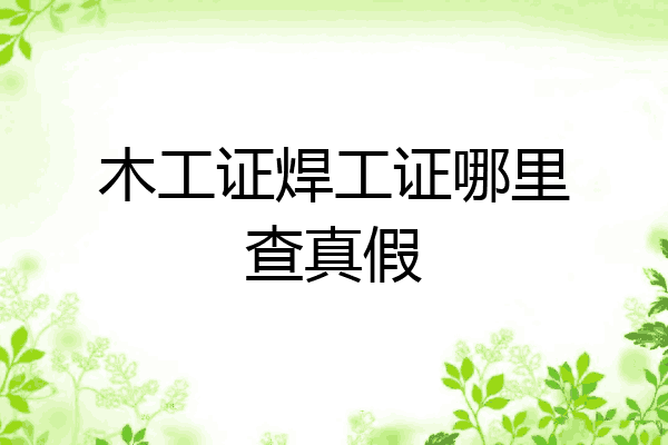 木工证焊工证哪里查真假