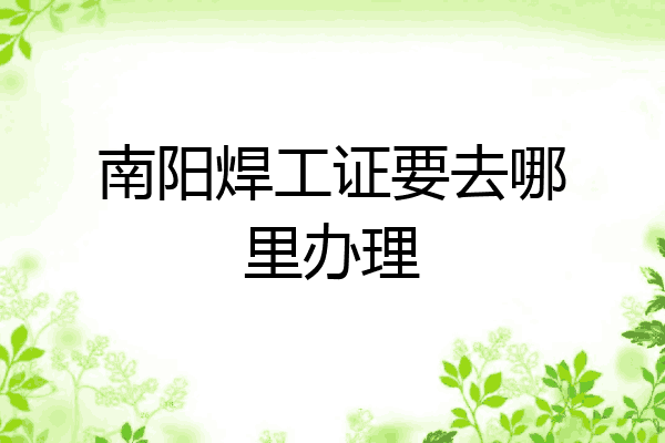 南阳焊工证要去哪里办理