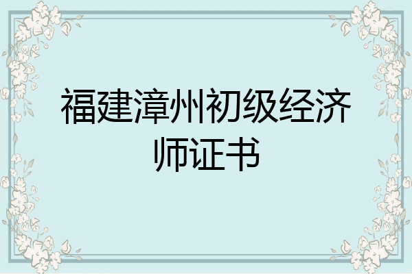 福建漳州初级经济师证书