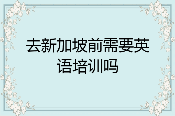 去新加坡前需要英语培训吗