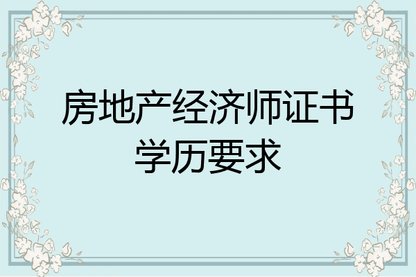 房地产经济师证书学历要求