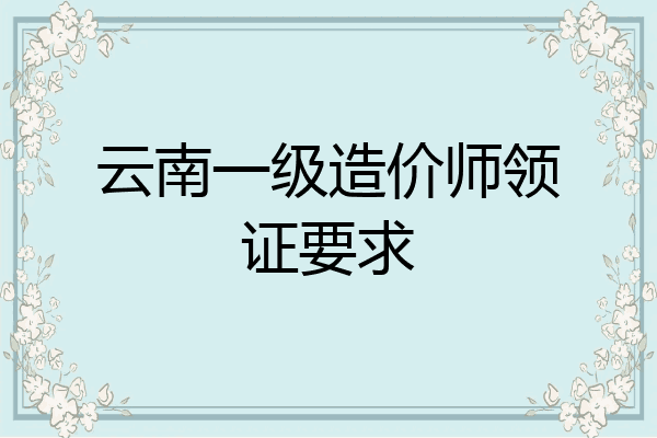云南一级造价师领证要求