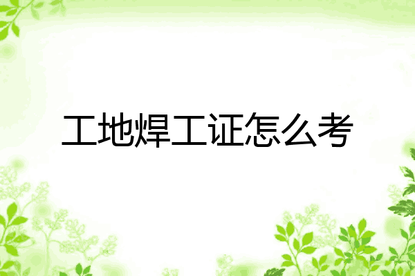 工地焊工证怎么考