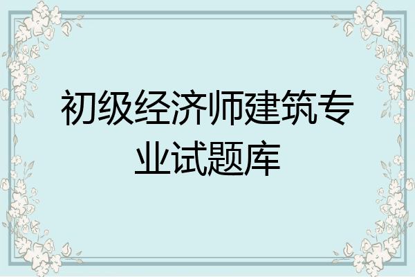 初级经济师建筑专业试题库