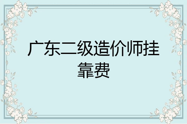 广东二级造价师挂靠费