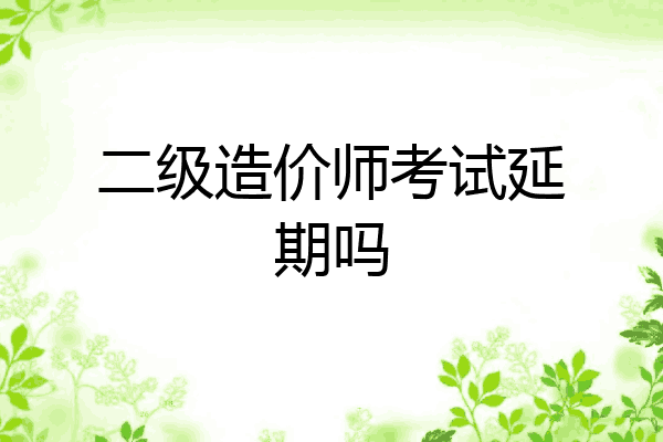二级造价师考试延期吗