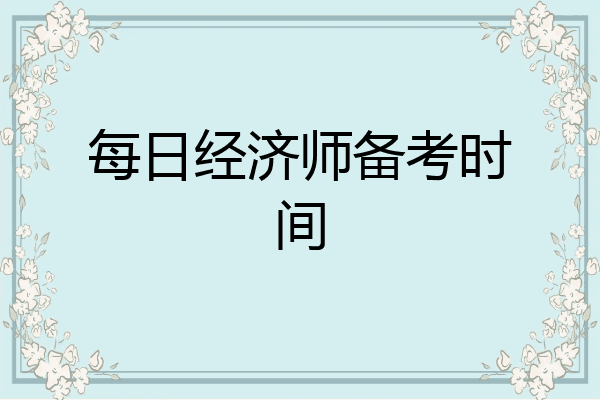 每日经济师备考时间