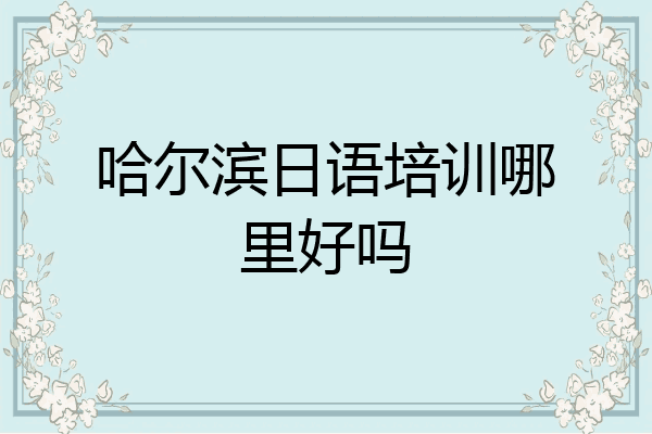 哈尔滨日语培训哪里好吗