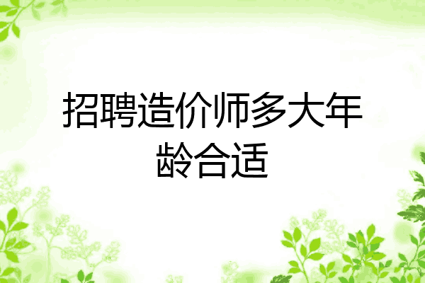 招聘造价师多大年龄合适