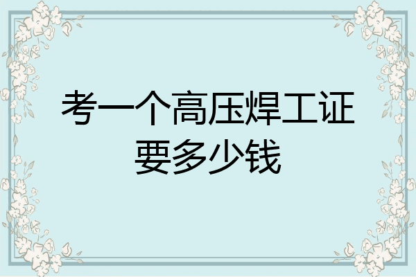 考一个高压焊工证要多少钱