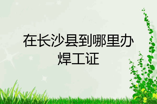 在长沙县到哪里办焊工证