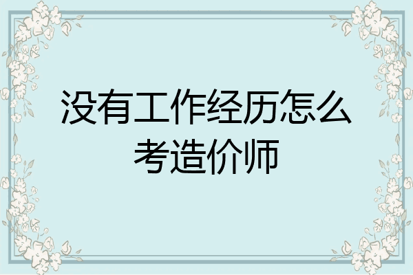 没有工作经历怎么考造价师