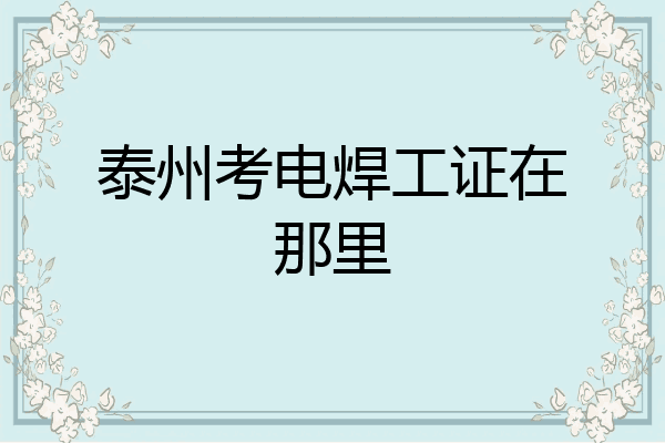 泰州考电焊工证在那里