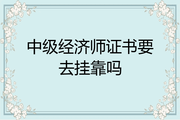 中级经济师证书要去挂靠吗
