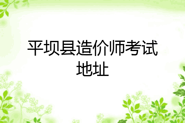 平坝县造价师考试地址