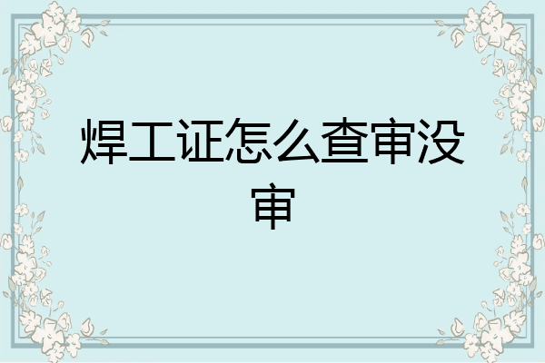 焊工证怎么查审没审