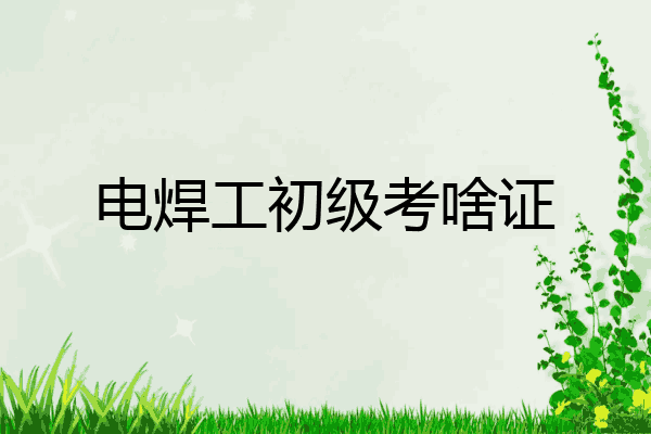 电焊工初级考啥证