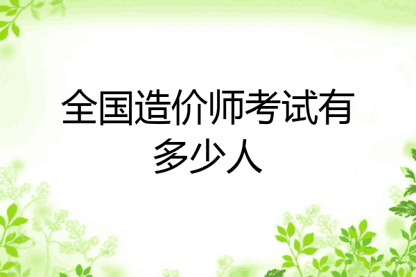全国造价师考试有多少人