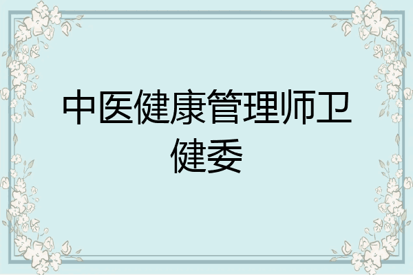 中医健康管理师卫健委