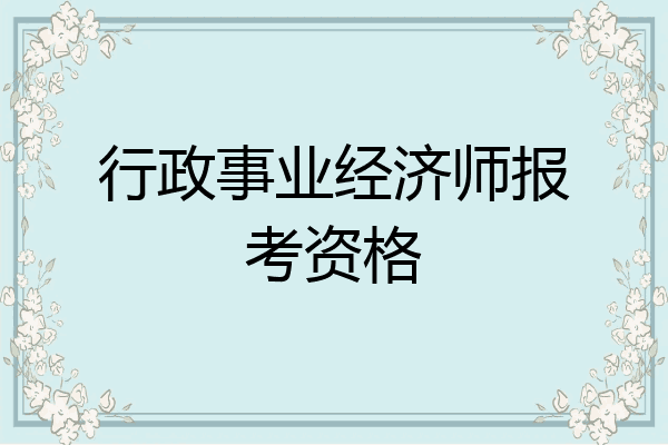 行政事业经济师报考资格