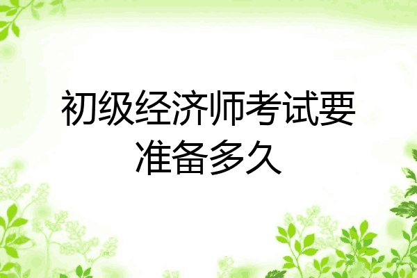 初级经济师考试要准备多久