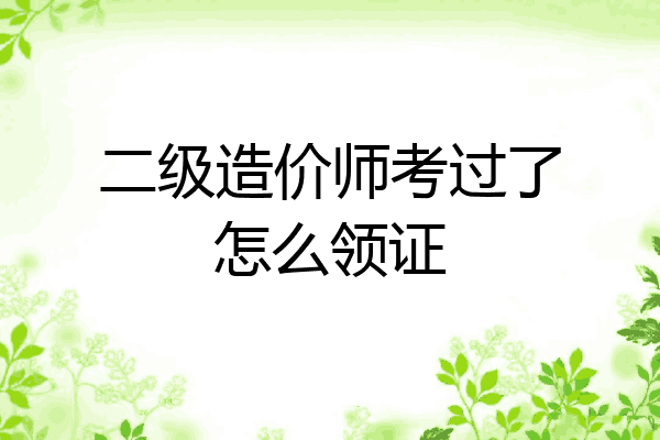 二级造价师考过了怎么领证