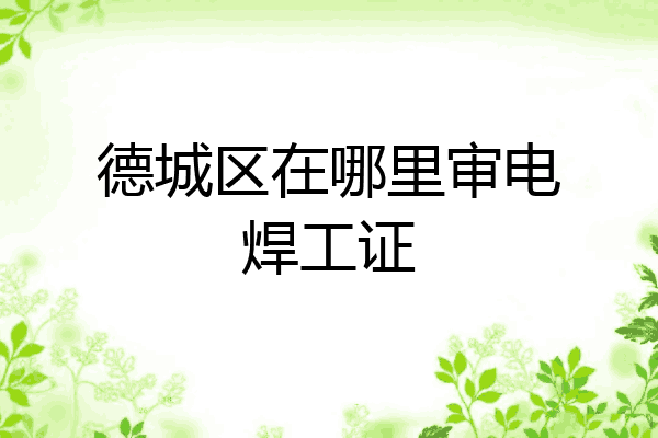 德城区在哪里审电焊工证