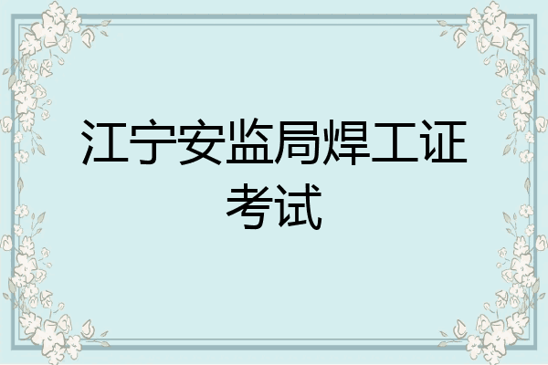 江宁安监局焊工证考试