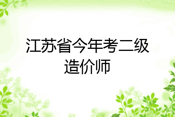 江苏省今年考二级造价师